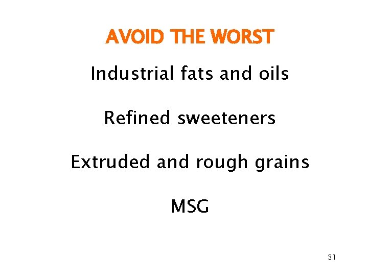 AVOID THE WORST Industrial fats and oils Refined sweeteners Extruded and rough grains MSG