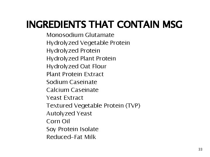 INGREDIENTS THAT CONTAIN MSG Monosodium Glutamate Hydrolyzed Vegetable Protein Hydrolyzed Plant Protein Hydrolyzed Oat