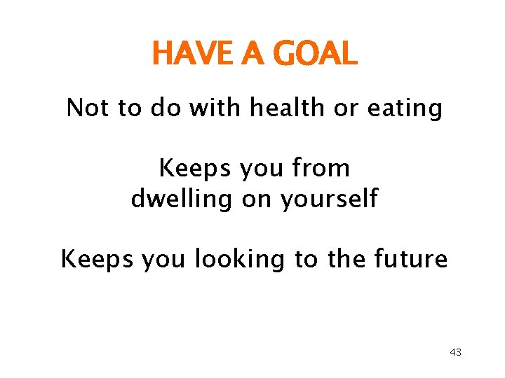 HAVE A GOAL Not to do with health or eating Keeps you from dwelling