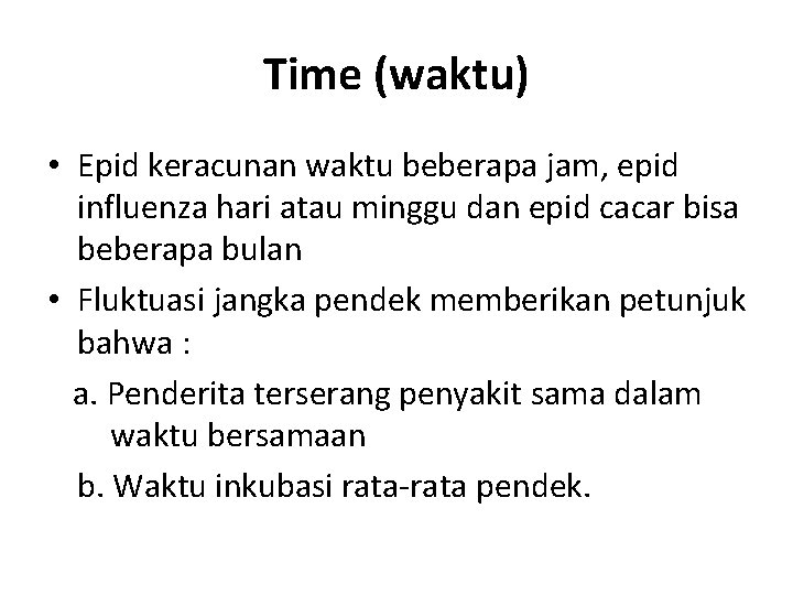 Time (waktu) • Epid keracunan waktu beberapa jam, epid influenza hari atau minggu dan