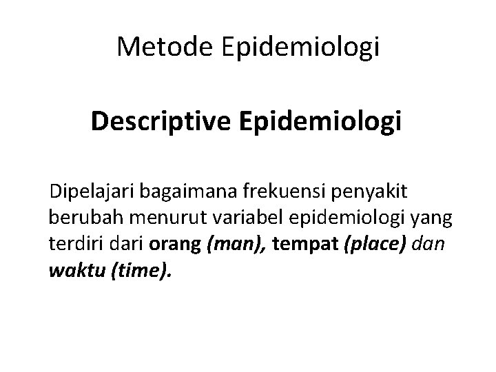 Metode Epidemiologi Descriptive Epidemiologi Dipelajari bagaimana frekuensi penyakit berubah menurut variabel epidemiologi yang terdiri