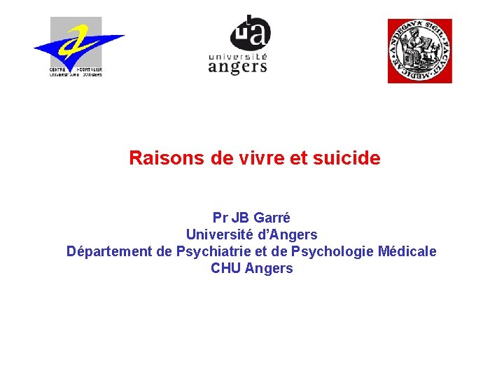  Raisons de vivre et suicide Pr JB Garré Université d’Angers Département de Psychiatrie