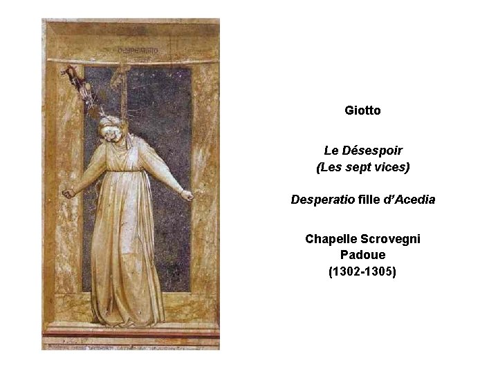Giotto Le Désespoir (Les sept vices) Desperatio fille d’Acedia Chapelle Scrovegni Padoue (1302 -1305)