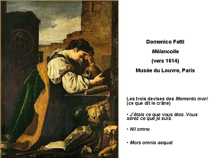 Domenico Fetti Mélancolie (vers 1614) Musée du Louvre, Paris Les trois devises des Memento