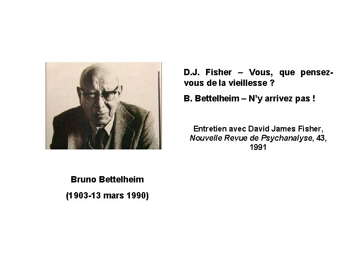 D. J. Fisher – Vous, que pensezvous de la vieillesse ? B. Bettelheim –