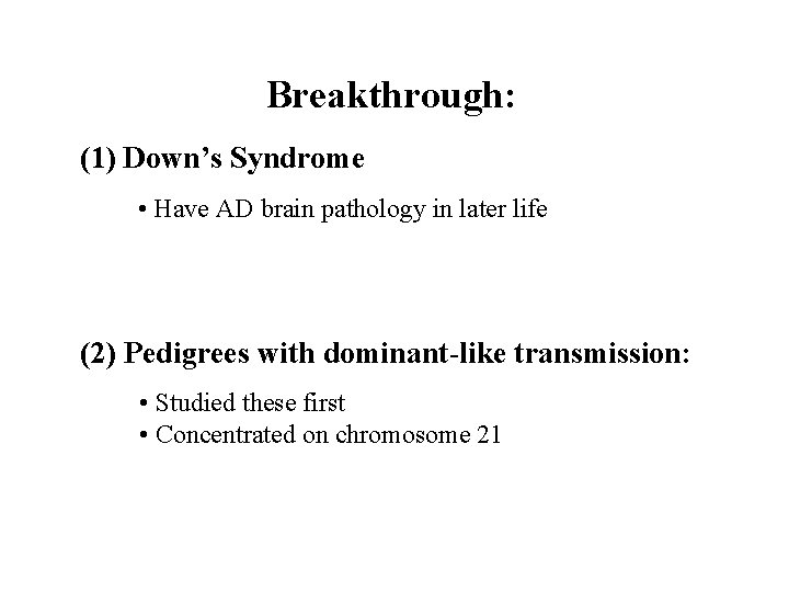Breakthrough: (1) Down’s Syndrome • Have AD brain pathology in later life (2) Pedigrees Breakthrough: (1) Down’s Syndrome • Have AD brain pathology in later life (2) Pedigrees
