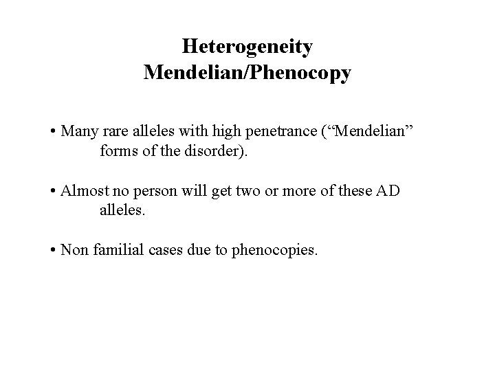 Heterogeneity Mendelian/Phenocopy • Many rare alleles with high penetrance (“Mendelian” forms of the disorder). Heterogeneity Mendelian/Phenocopy • Many rare alleles with high penetrance (“Mendelian” forms of the disorder).
