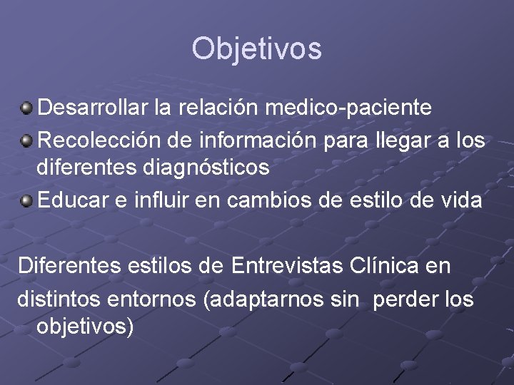 Objetivos Desarrollar la relación medico-paciente Recolección de información para llegar a los diferentes diagnósticos