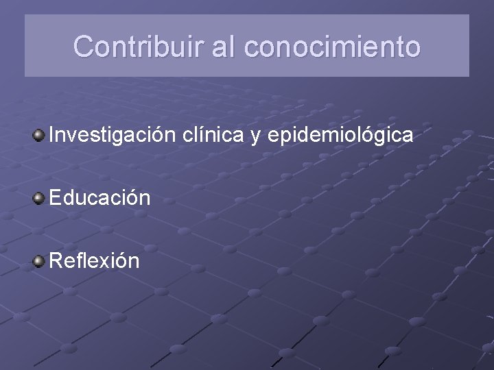 Contribuir al conocimiento Investigación clínica y epidemiológica Educación Reflexión 