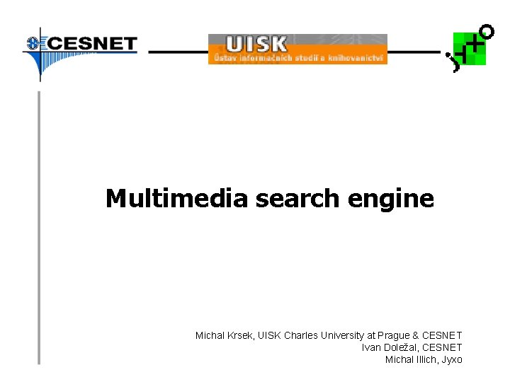 Multimedia search engine Michal Krsek, UISK Charles University at Prague & CESNET Ivan Doležal,