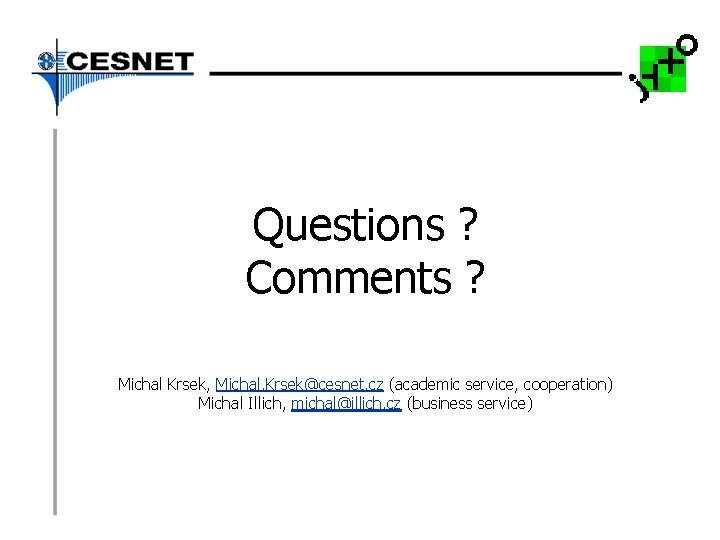 Questions ? Comments ? Michal Krsek, Michal. Krsek@cesnet. cz (academic service, cooperation) Michal Illich,