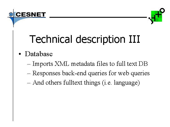 Technical description III • Database – Imports XML metadata files to full text DB