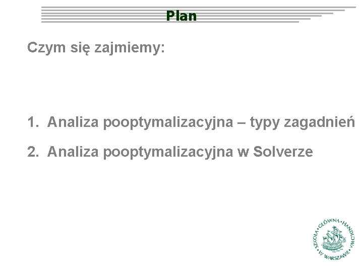 Plan Czym się zajmiemy: 1. Analiza pooptymalizacyjna – typy zagadnień 2. Analiza pooptymalizacyjna w