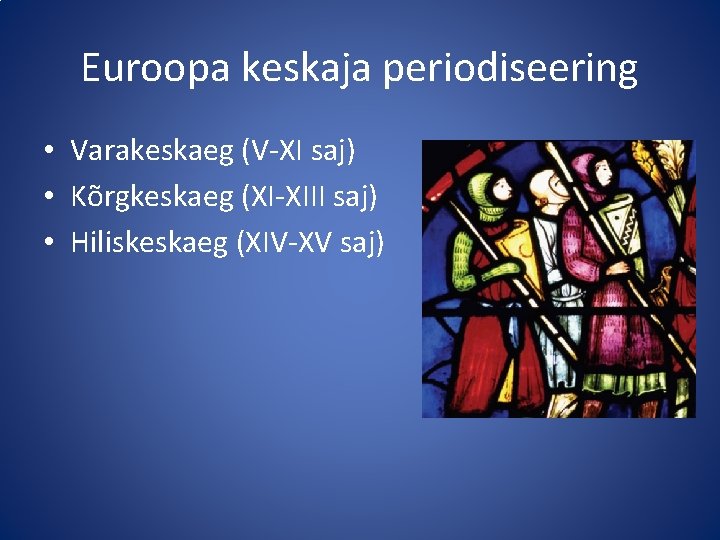 Euroopa keskaja periodiseering • Varakeskaeg (V-XI saj) • Kõrgkeskaeg (XI-XIII saj) • Hiliskeskaeg (XIV-XV