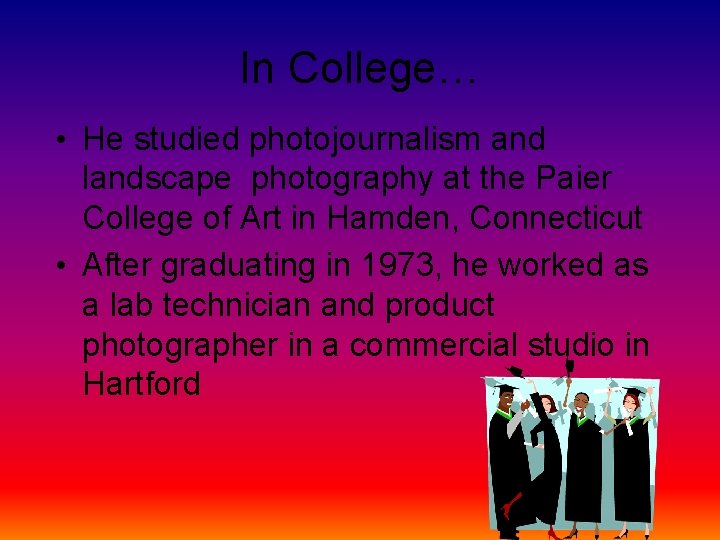 In College… • He studied photojournalism and landscape photography at the Paier College of