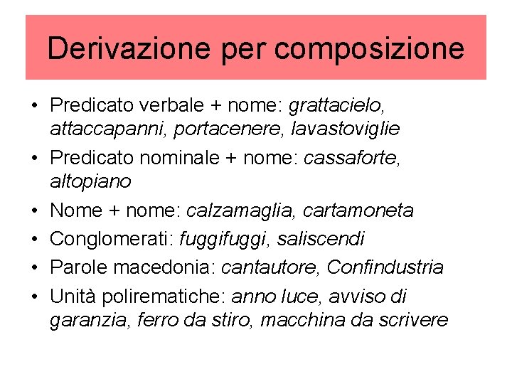 Derivazione per composizione • Predicato verbale + nome: grattacielo, attaccapanni, portacenere, lavastoviglie • Predicato Derivazione per composizione • Predicato verbale + nome: grattacielo, attaccapanni, portacenere, lavastoviglie • Predicato