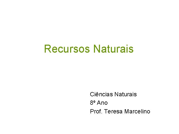 Recursos Naturais Ciências Naturais 8º Ano Prof. Teresa Marcelino 