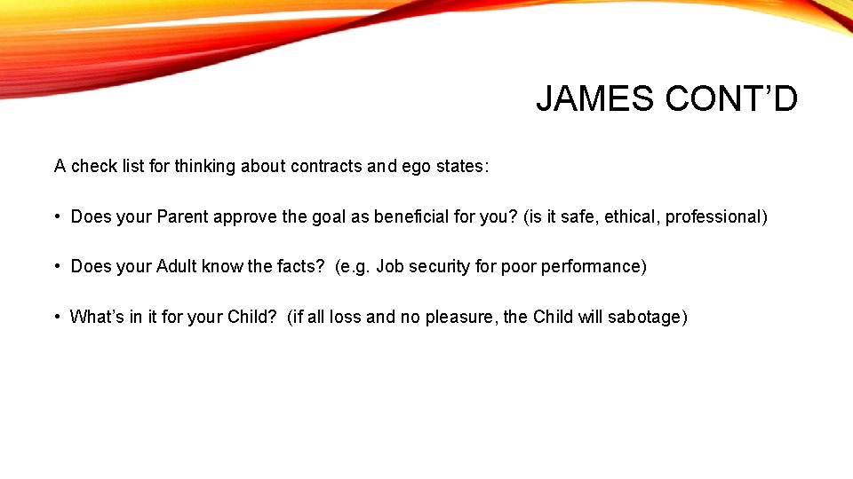 JAMES CONT’D A check list for thinking about contracts and ego states: • Does