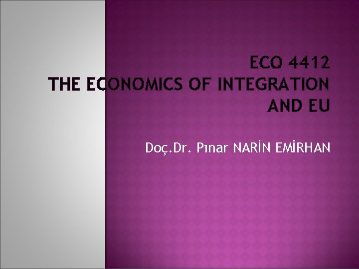 ECO 4412 THE ECONOMICS OF INTEGRATION AND EU Doç. Dr. Pınar NARİN EMİRHAN 