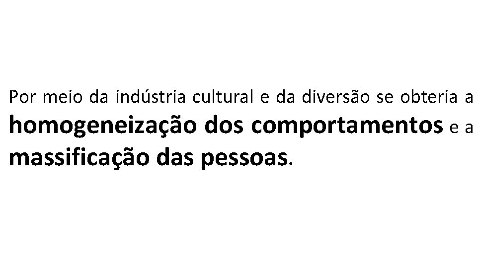 Por meio da indústria cultural e da diversão se obteria a homogeneização dos comportamentos