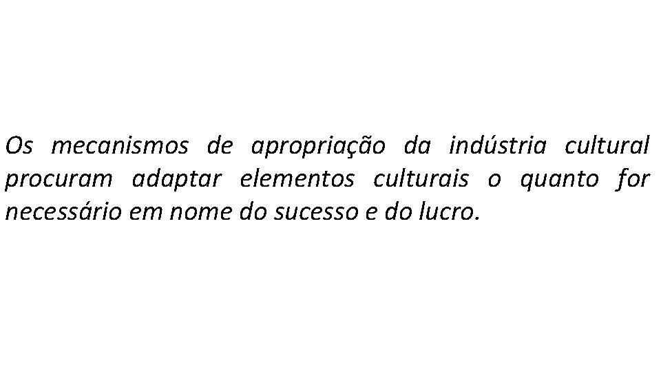 Os mecanismos de apropriação da indústria cultural procuram adaptar elementos culturais o quanto for