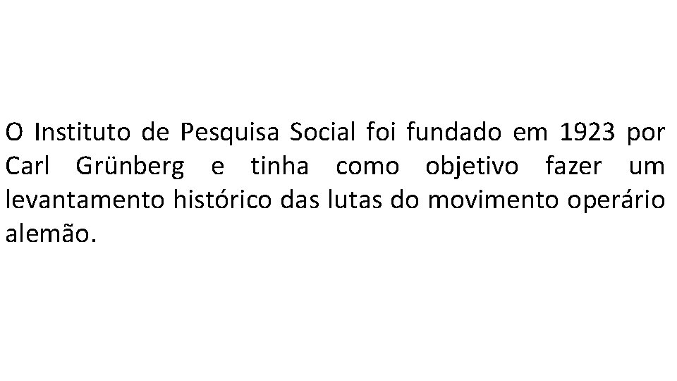 O Instituto de Pesquisa Social foi fundado em 1923 por Carl Grünberg e tinha