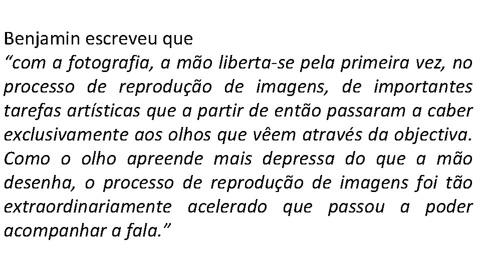 Benjamin escreveu que “com a fotografia, a mão liberta-se pela primeira vez, no processo