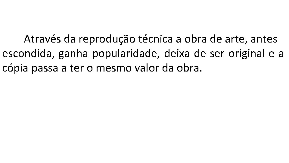 Através da reprodução técnica a obra de arte, antes escondida, ganha popularidade, deixa de