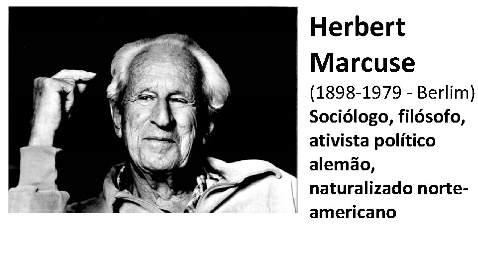 Herbert Marcuse (1898 -1979 - Berlim) Sociólogo, filósofo, ativista político alemão, naturalizado norteamericano 