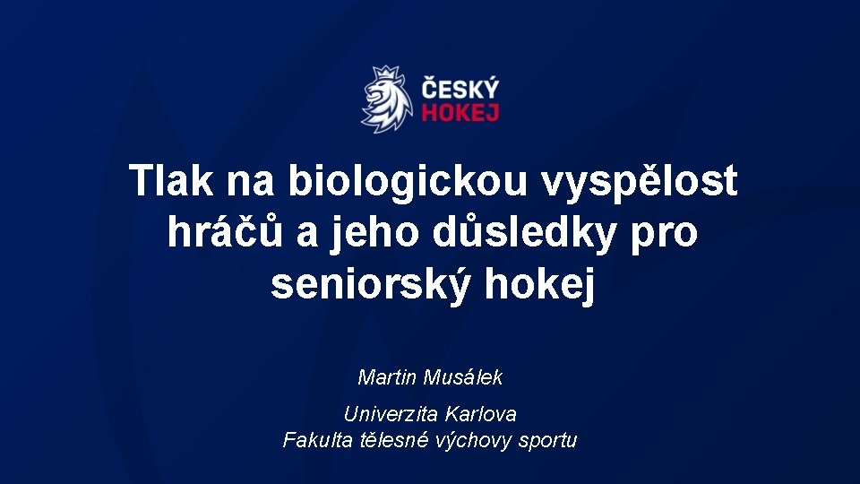 Tlak na biologickou vyspělost hráčů a jeho důsledky pro seniorský hokej Martin Musálek Univerzita