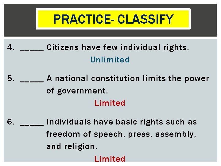 PRACTICECLASSIFY PRACTICE- CLASSIFY 4. _____ Citizens have few individual rights. Unlimited 5. _____ A