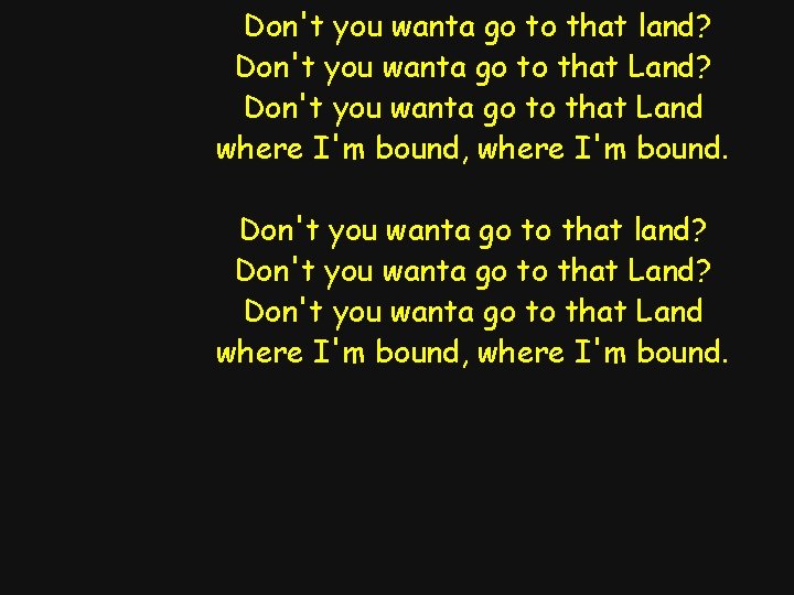 Don't you wanta go to that land? Don't you wanta go to that Land?