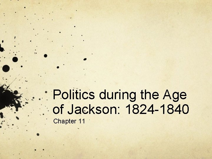 Politics during the Age of Jackson: 1824 -1840 Chapter 11 