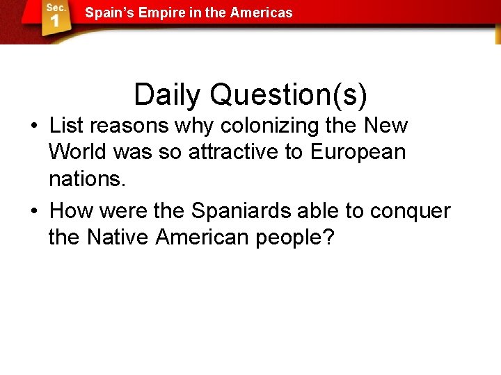 Spain’s Empire in the Americas Daily Question(s) • List reasons why colonizing the New