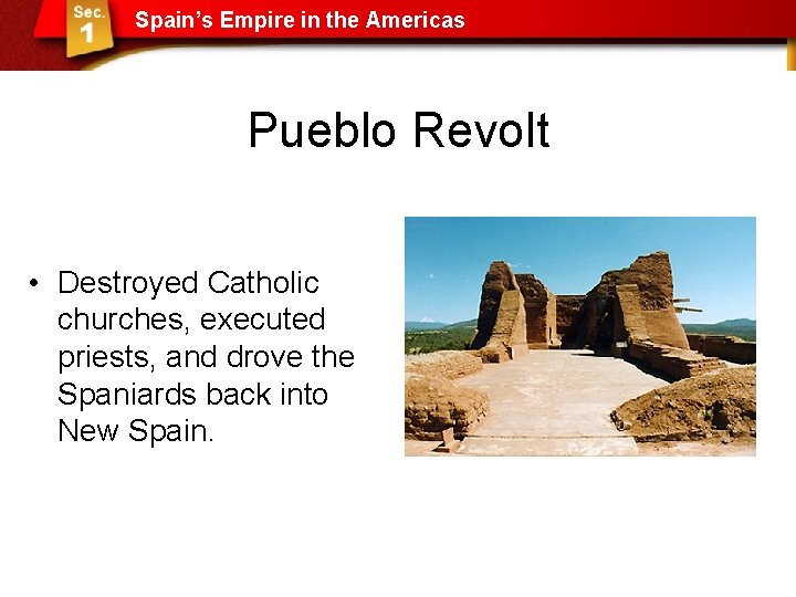 Spain’s Empire in the Americas Pueblo Revolt • Destroyed Catholic churches, executed priests, and