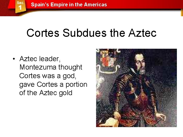 Spain’s Empire in the Americas Cortes Subdues the Aztec • Aztec leader, Montezuma thought