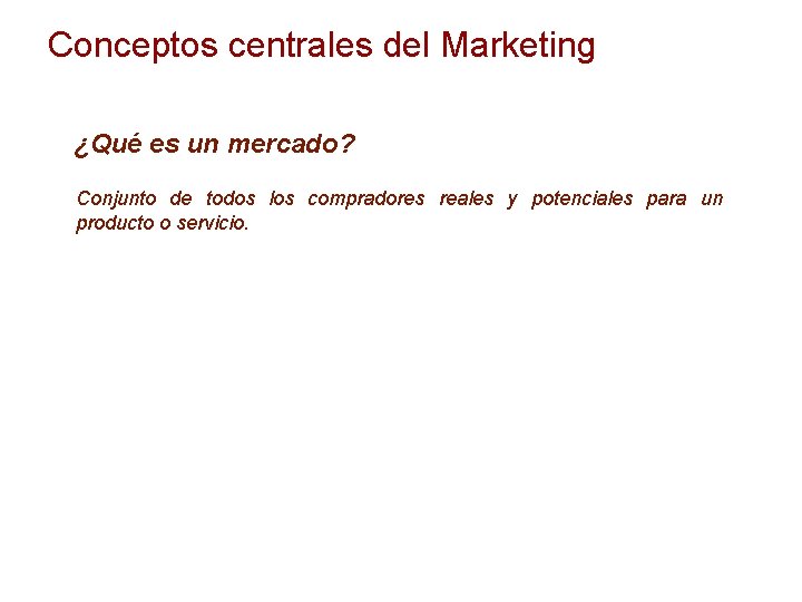 Conceptos centrales del Marketing ¿Qué es un mercado? Conjunto de todos los compradores reales