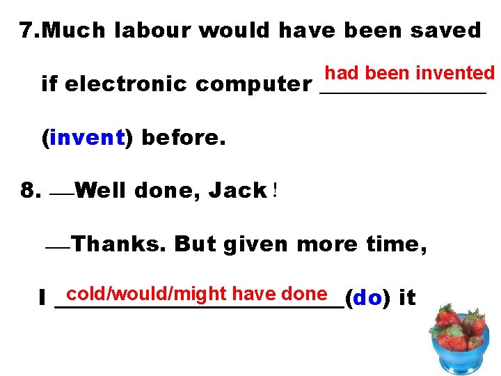 7. Much labour would have been saved had been invented if electronic computer ________