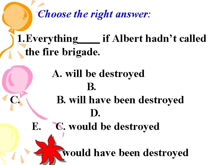 Choose the right answer: 1. Everything if Albert hadn’t called the fire brigade. A.