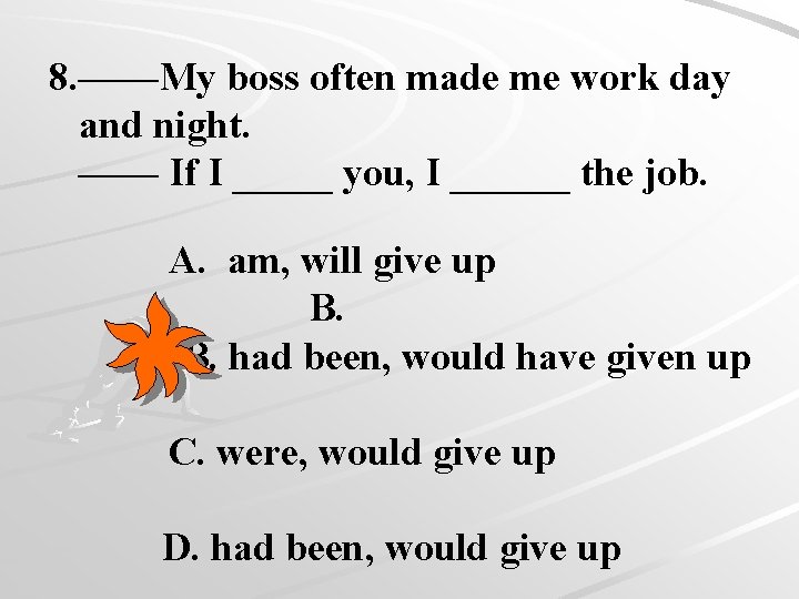 8. ——My boss often made me work day and night. —— If I _____