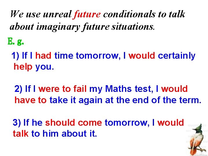 We use unreal future conditionals to talk about imaginary future situations. E. g. 1)