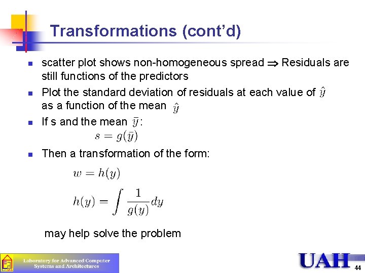 Transformations (cont’d) n scatter plot shows non-homogeneous spread Þ Residuals are still functions of Transformations (cont’d) n scatter plot shows non-homogeneous spread Þ Residuals are still functions of