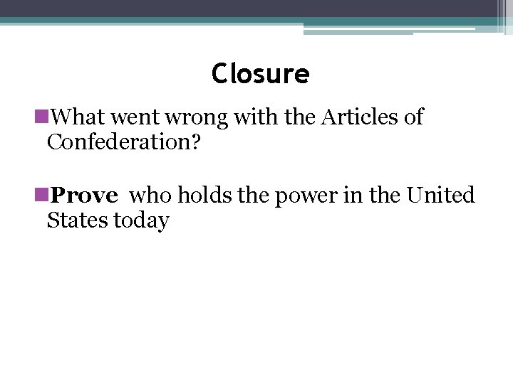 Closure n. What went wrong with the Articles of Confederation? n. Prove who holds