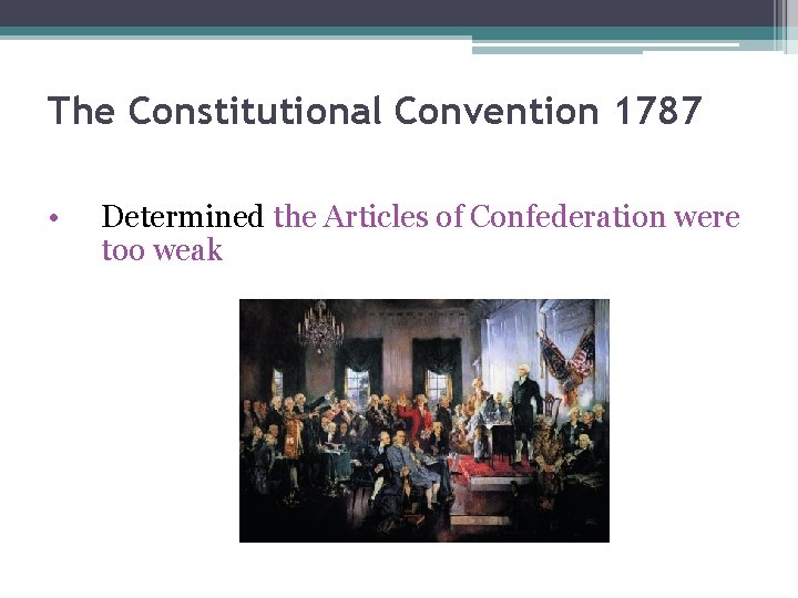 The Constitutional Convention 1787 • Determined the Articles of Confederation were too weak 