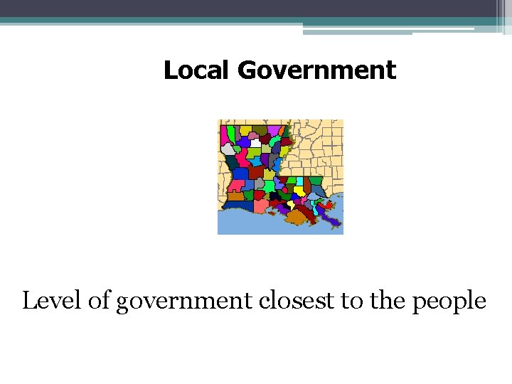 Local Government Level of government closest to the people 
