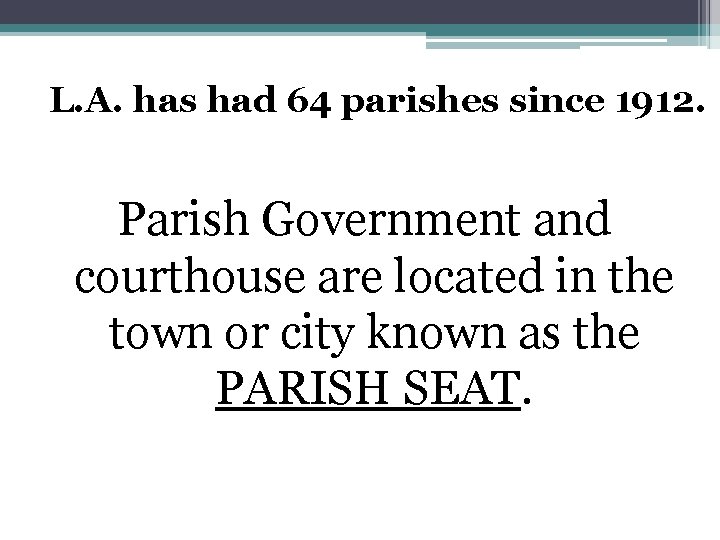 L. A. has had 64 parishes since 1912. Parish Government and courthouse are located