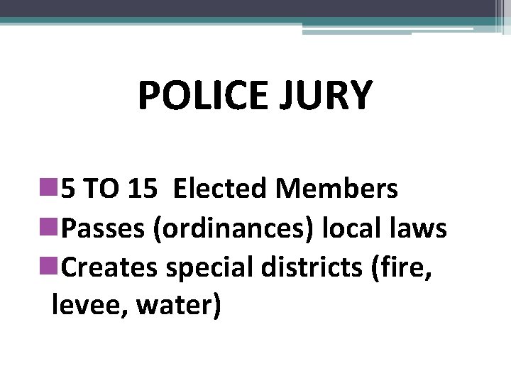 POLICE JURY n 5 TO 15 Elected Members n. Passes (ordinances) local laws n.