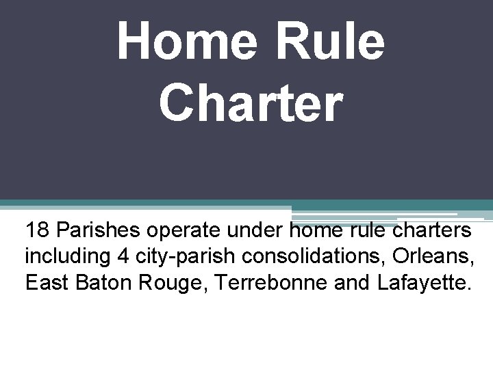 Home Rule Charter 18 Parishes operate under home rule charters including 4 city-parish consolidations,