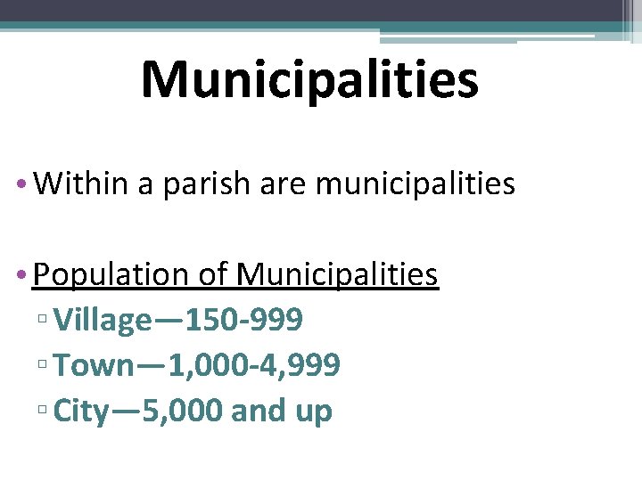 Municipalities • Within a parish are municipalities • Population of Municipalities ▫ Village— 150