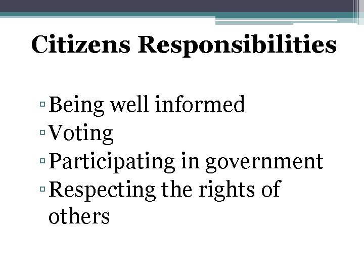 Citizens Responsibilities ▫ Being well informed ▫ Voting ▫ Participating in government ▫ Respecting